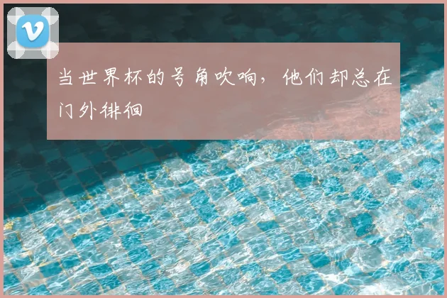 当世界杯的号角吹响，他们却总在门外徘徊