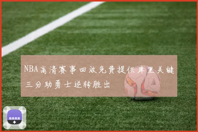 NBA高清赛事回放免费提供库里关键三分助勇士逆转胜出