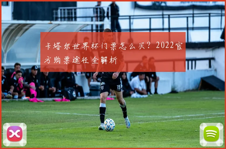 卡塔尔世界杯门票怎么买？2022官方购票途径全解析