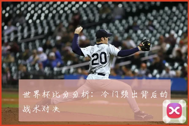 世界杯比分分析：冷门频出背后的战术对决