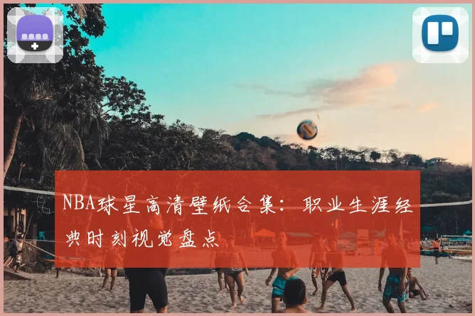 NBA球星高清壁纸合集：职业生涯经典时刻视觉盘点