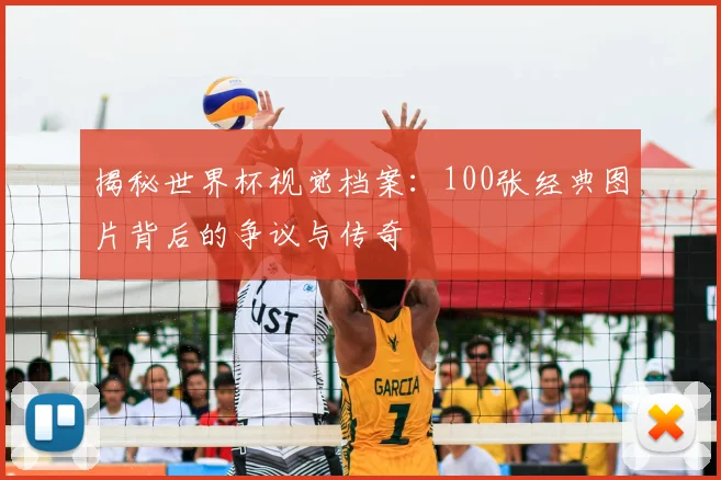 揭秘世界杯视觉档案：100张经典图片背后的争议与传奇
