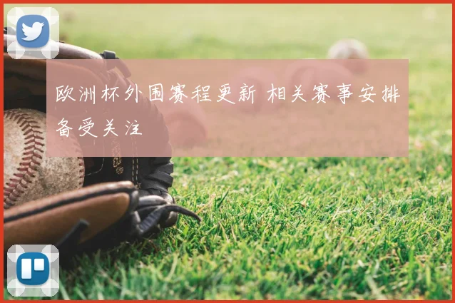 欧洲杯外围赛程更新 相关赛事安排备受关注