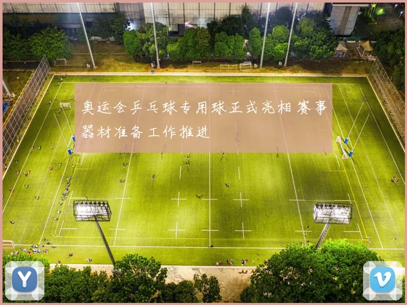奥运会乒乓球专用球正式亮相 赛事器材准备工作推进