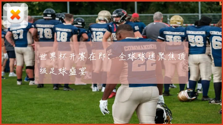 世界杯开赛在即：全球球迷聚焦顶级足球盛宴