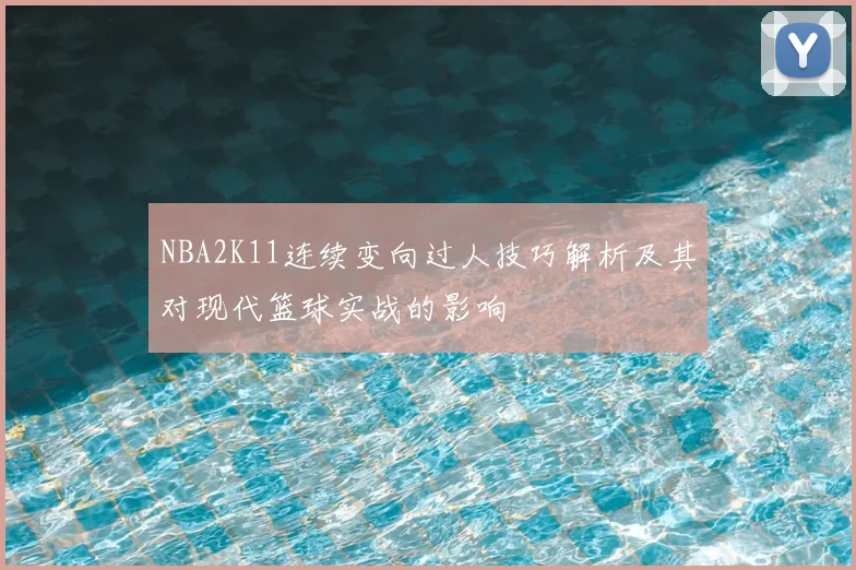 NBA2K11连续变向过人技巧解析及其对现代篮球实战的影响