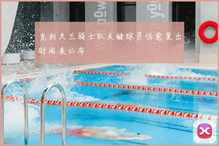 克利夫兰骑士队关键球员伤愈复出时间表公布