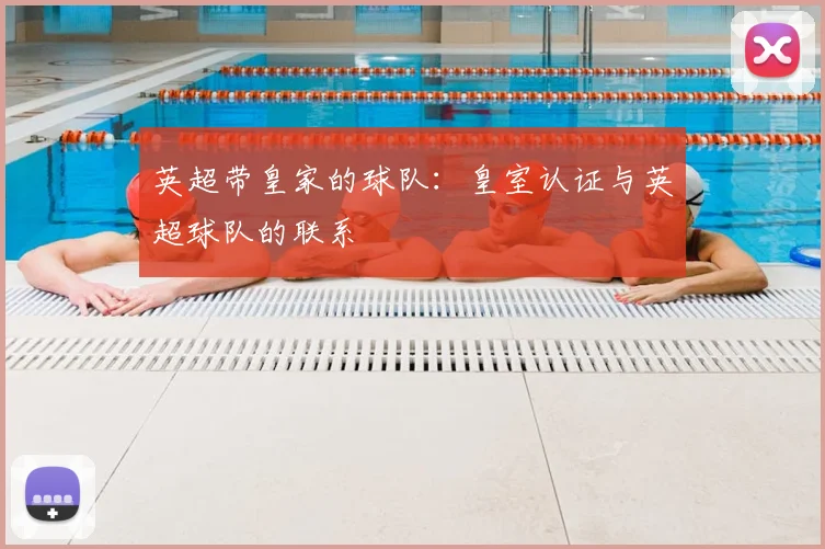 英超带皇家的球队:皇室认证与英超球队的联系