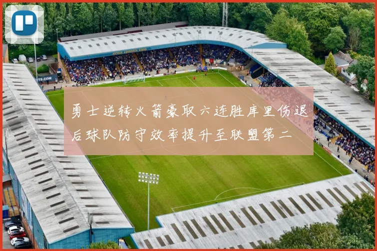 勇士逆转火箭豪取六连胜库里伤退后球队防守效率提升至联盟第二
