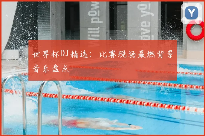 世界杯DJ精选：比赛现场最燃背景音乐盘点