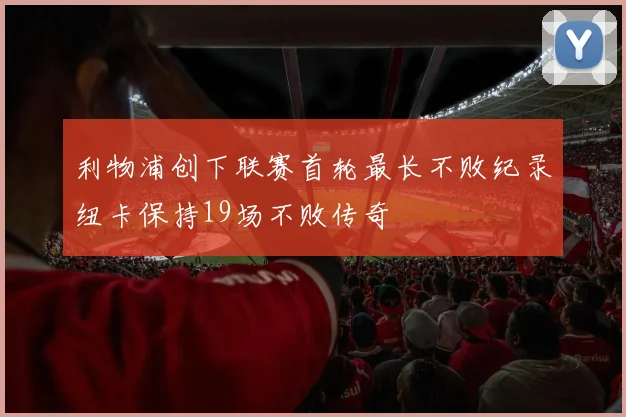 利物浦创下联赛首轮最长不败纪录纽卡保持19场不败传奇