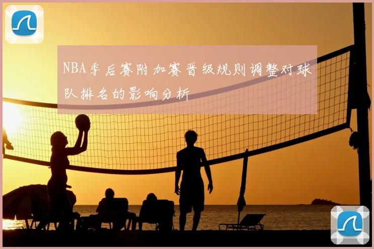 NBA季后赛附加赛晋级规则调整对球队排名的影响分析