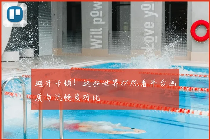 避开卡顿！这些世界杯观看平台画质与流畅度对比