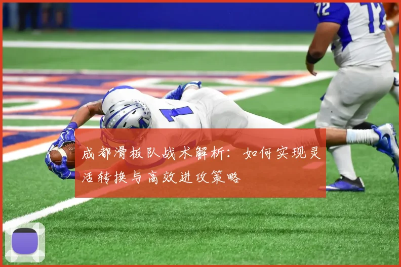 成都滑板队战术解析:如何实现灵活转换与高效进攻策略
