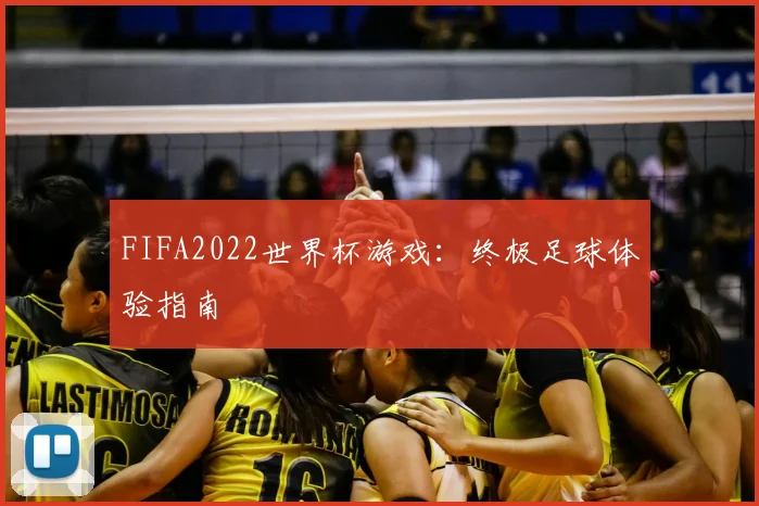FIFA2022世界杯游戏：终极足球体验指南