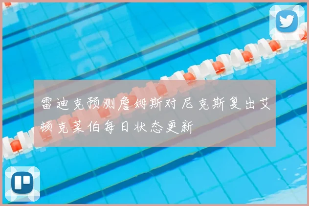 雷迪克预测詹姆斯对尼克斯复出艾顿克莱伯每日状态更新