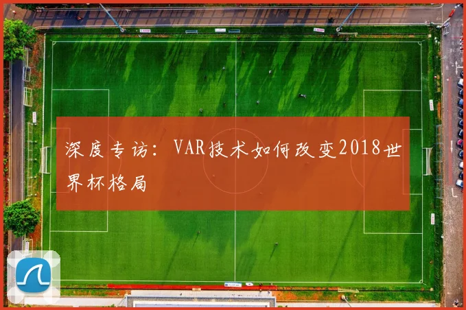 深度专访：VAR技术如何改变2018世界杯格局