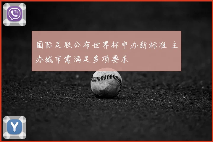 国际足联公布世界杯申办新标准 主办城市需满足多项要求