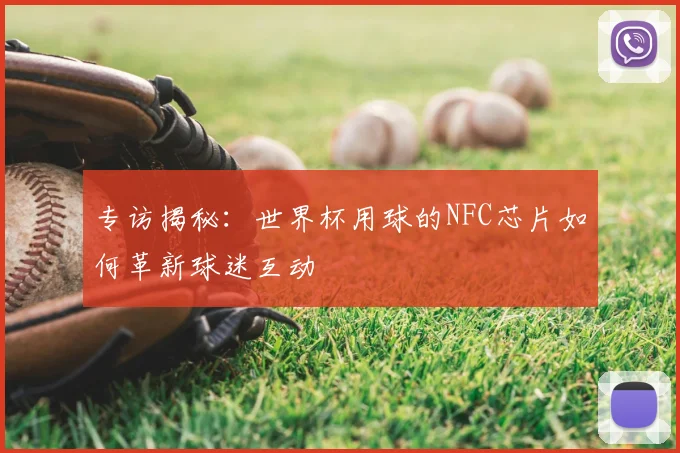 专访揭秘:世界杯用球的NFC芯片如何革新球迷互动