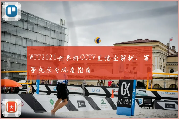 WTT2021世界杯CCTV直播全解析:赛事亮点与观看指南