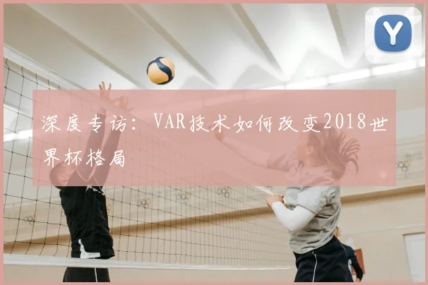 深度专访：VAR技术如何改变2018世界杯格局