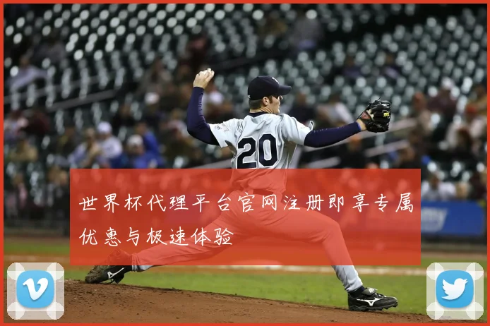 世界杯代理平台官网注册即享专属优惠与极速体验