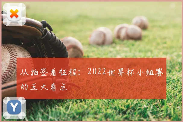 从抽签看征程：2022世界杯小组赛的五大看点
