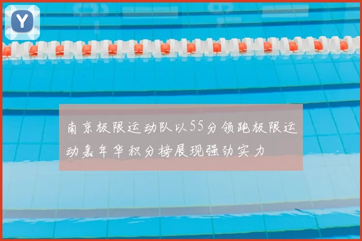 南京极限运动队以55分领跑极限运动嘉年华积分榜展现强劲实力