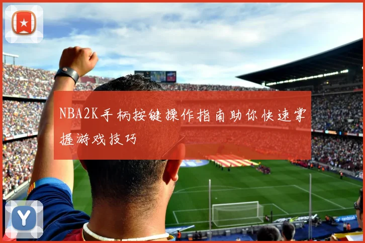 NBA2K手柄按键操作指南助你快速掌握游戏技巧
