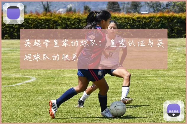 英超带皇家的球队:皇室认证与英超球队的联系