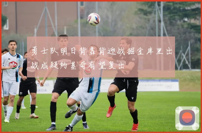 勇士队明日背靠背迎战掘金库里出战成疑约基奇有望复出