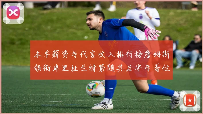 本季薪资与代言收入排行榜詹姆斯领衔库里杜兰特紧随其后字母哥位列第四