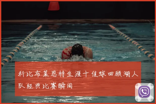 科比布莱恩特生涯十佳球回顾湖人队经典比赛瞬间