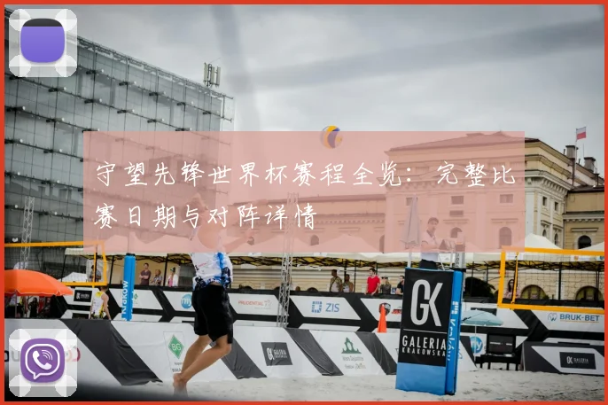 守望先锋世界杯赛程全览：完整比赛日期与对阵详情