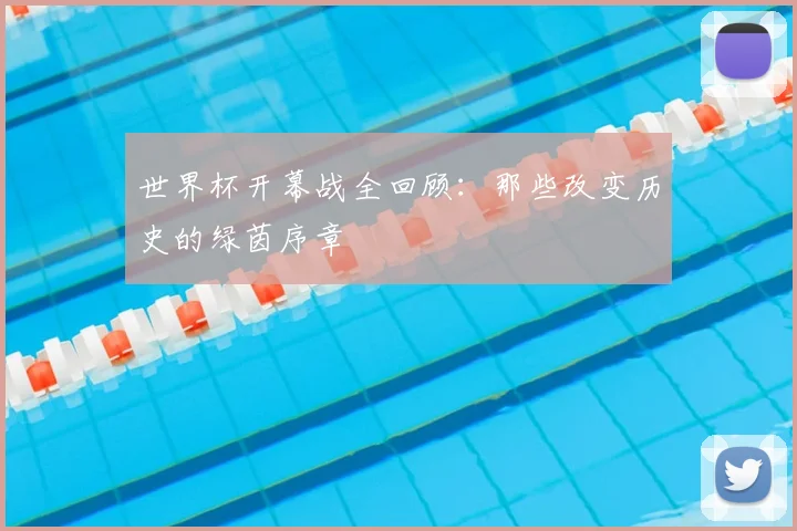 世界杯开幕战全回顾：那些改变历史的绿茵序章