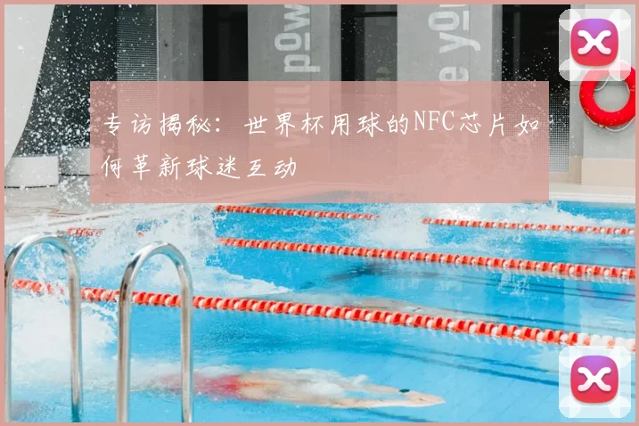 专访揭秘:世界杯用球的NFC芯片如何革新球迷互动