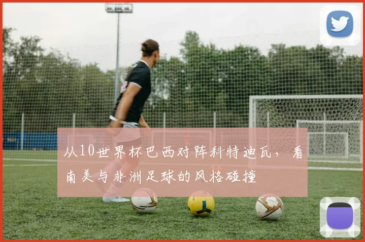 从10世界杯巴西对阵科特迪瓦，看南美与非洲足球的风格碰撞