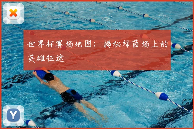 世界杯赛场地图:揭秘绿茵场上的英雄征途