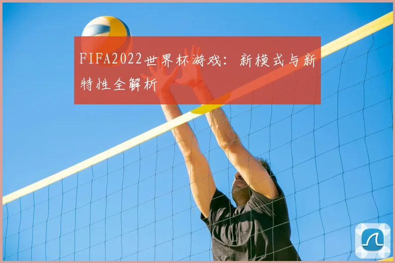 FIFA2022世界杯游戏：新模式与新特性全解析