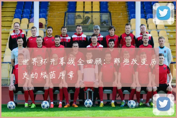 世界杯开幕战全回顾：那些改变历史的绿茵序章