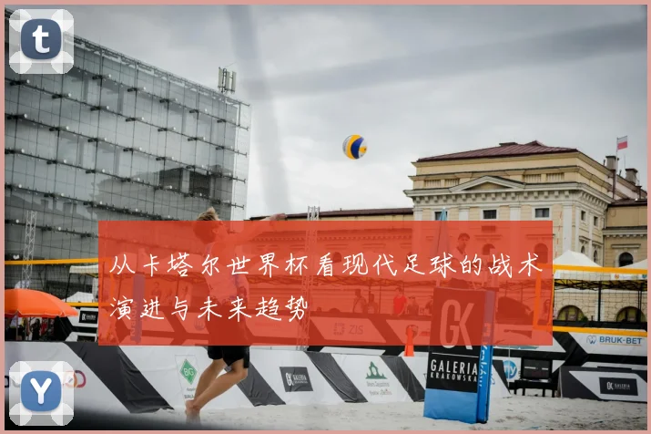 从卡塔尔世界杯看现代足球的战术演进与未来趋势