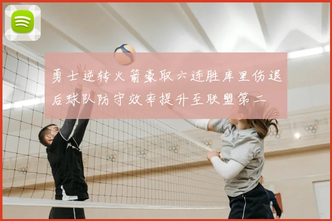 勇士逆转火箭豪取六连胜库里伤退后球队防守效率提升至联盟第二