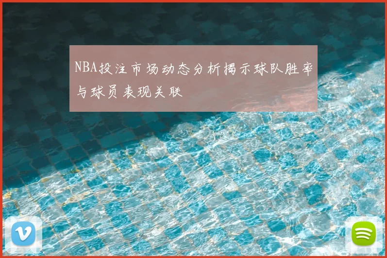 NBA投注市场动态分析揭示球队胜率与球员表现关联