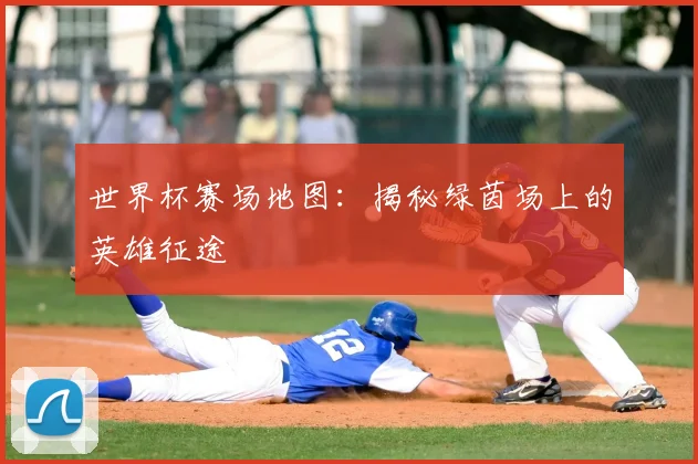 世界杯赛场地图：揭秘绿茵场上的英雄征途