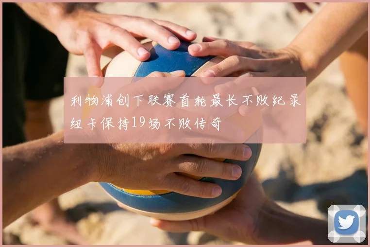 利物浦创下联赛首轮最长不败纪录纽卡保持19场不败传奇