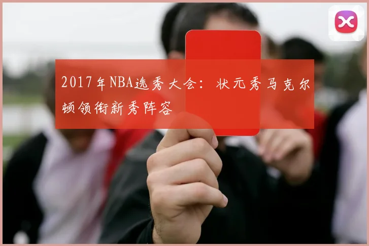 2017年NBA选秀大会:状元秀马克尔顿领衔新秀阵容