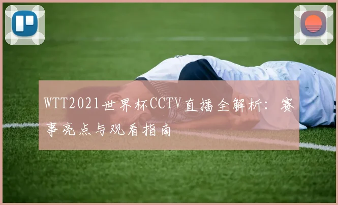 WTT2021世界杯CCTV直播全解析:赛事亮点与观看指南