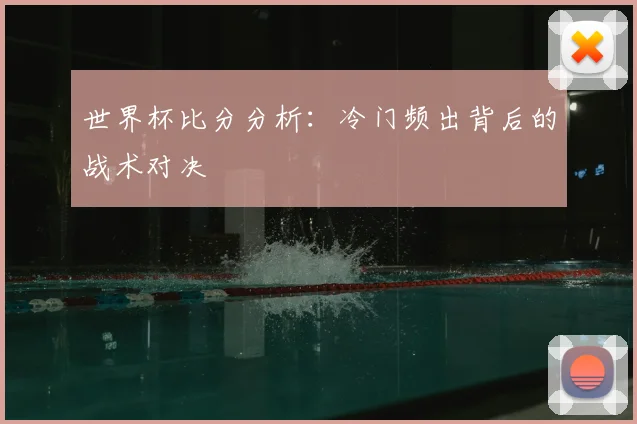 世界杯比分分析：冷门频出背后的战术对决