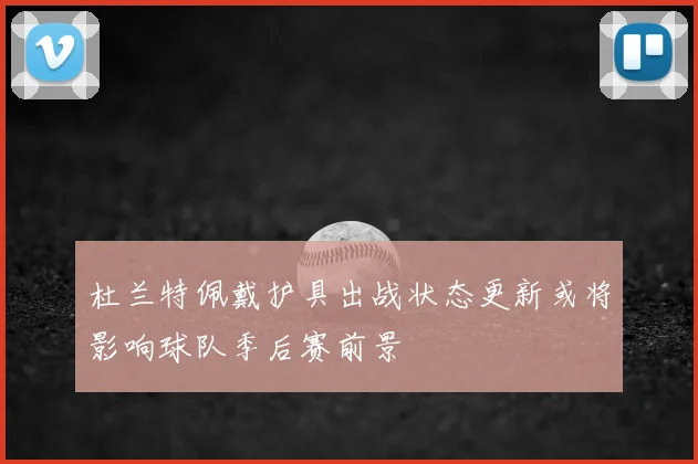 杜兰特佩戴护具出战状态更新或将影响球队季后赛前景