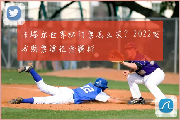 卡塔尔世界杯门票怎么买？2022官方购票途径全解析
